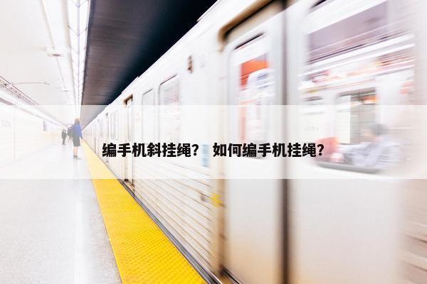编手机斜挂绳？ 如何编手机挂绳？