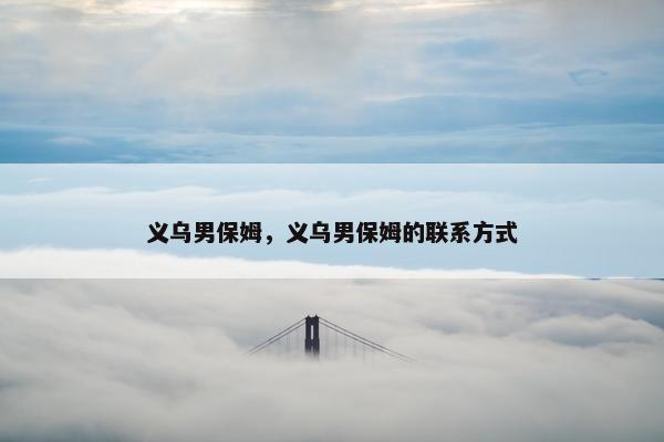 义乌男保姆，义乌男保姆的联系方式