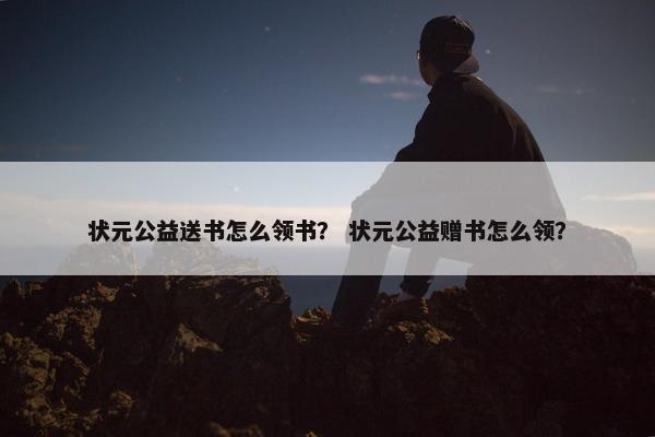 状元公益送书怎么领书？ 状元公益赠书怎么领？