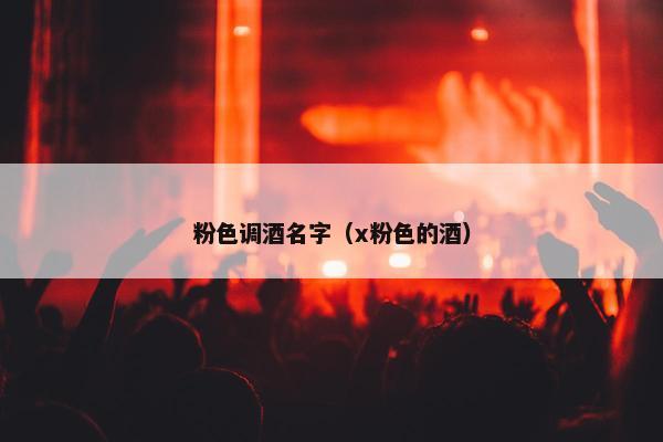 粉色调酒名字（x粉色的酒）