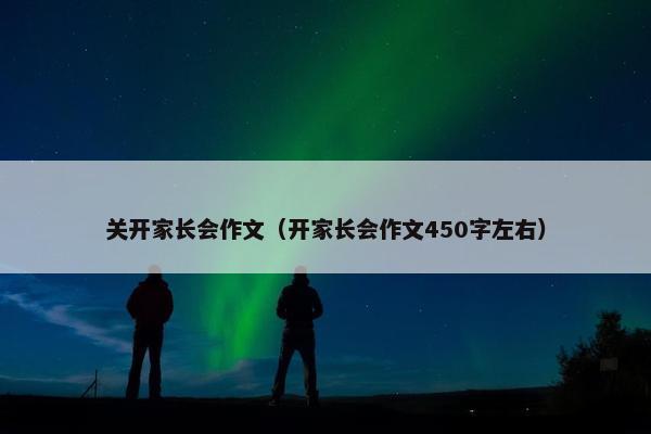 关开家长会作文（开家长会作文450字左右）