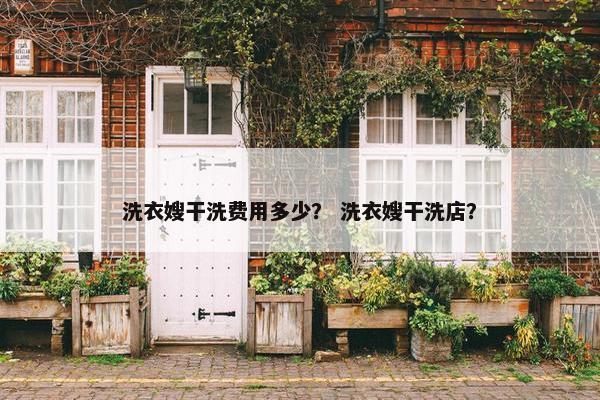 洗衣嫂干洗费用多少？ 洗衣嫂干洗店？