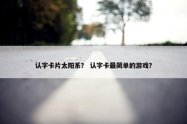 认字卡片太阳系？ 认字卡最简单的游戏？