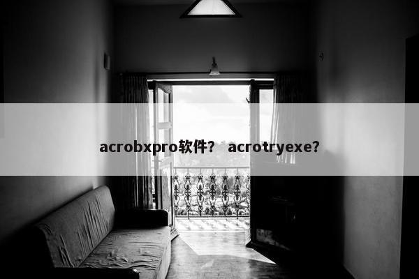 acrobxpro软件？ acrotryexe？