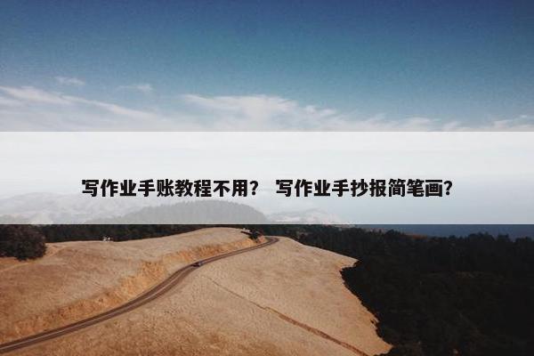 写作业手账教程不用？ 写作业手抄报简笔画？