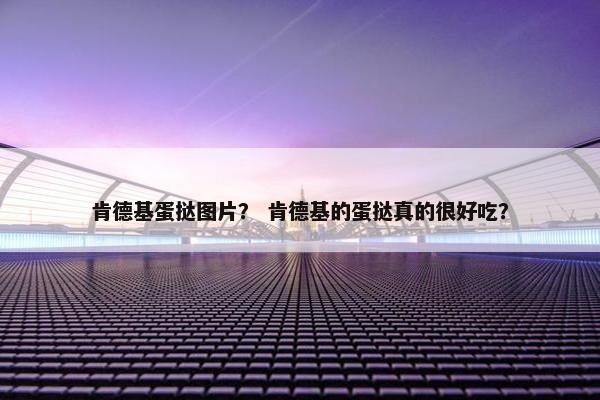 肯德基蛋挞图片？ 肯德基的蛋挞真的很好吃？