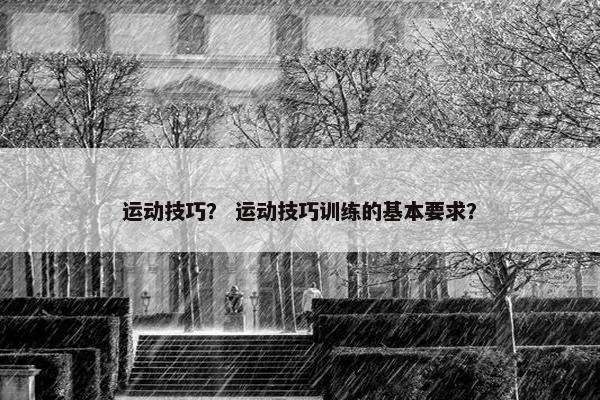 运动技巧？ 运动技巧训练的基本要求？