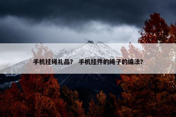 手机挂绳礼品？ 手机挂件的绳子的编法？