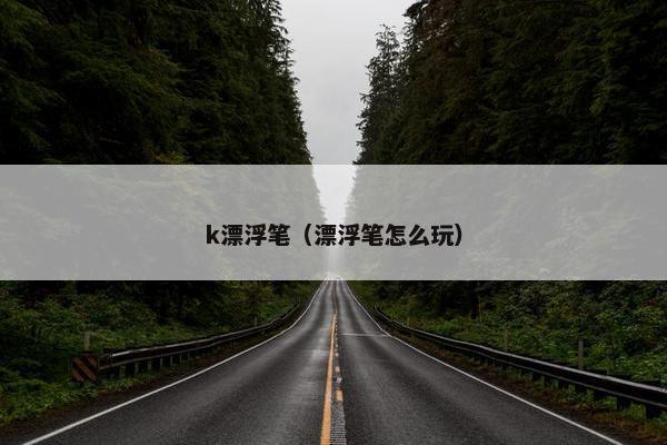 k漂浮笔（漂浮笔怎么玩）
