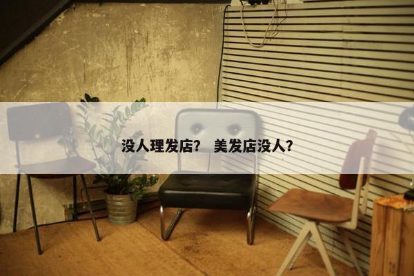 没人理发店？ 美发店没人？