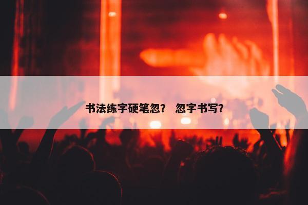 书法练字硬笔忽？ 忽字书写？