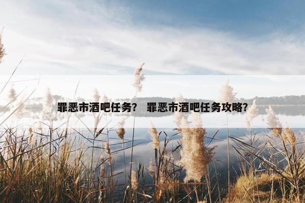 罪恶市酒吧任务？ 罪恶市酒吧任务攻略？