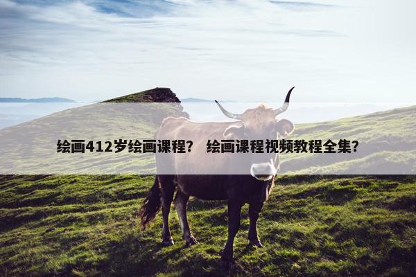 绘画412岁绘画课程？ 绘画课程视频教程全集？