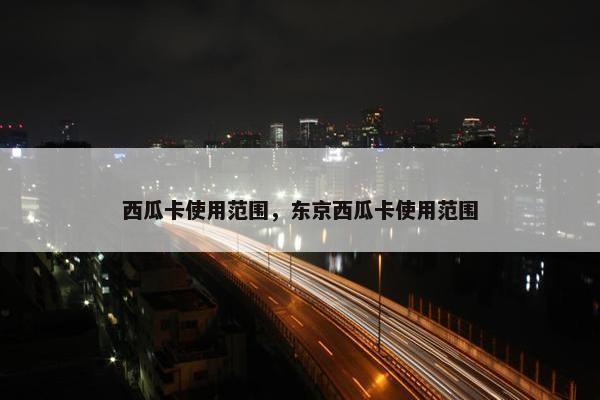 西瓜卡使用范围，东京西瓜卡使用范围