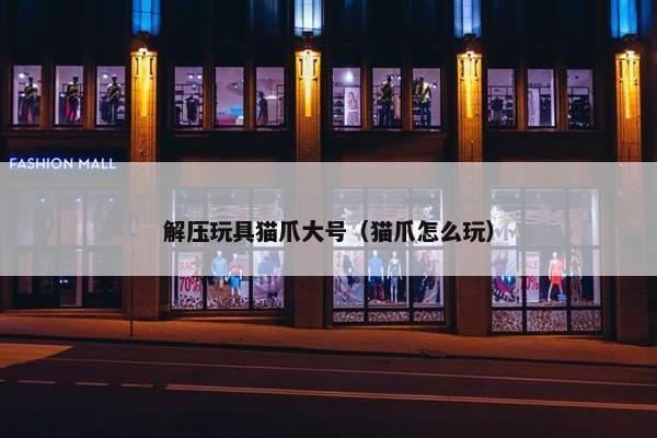 解压玩具猫爪大号（猫爪怎么玩）