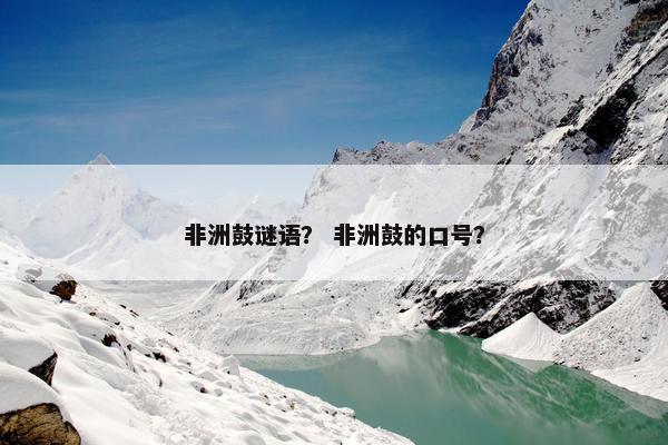 非洲鼓谜语？ 非洲鼓的口号？