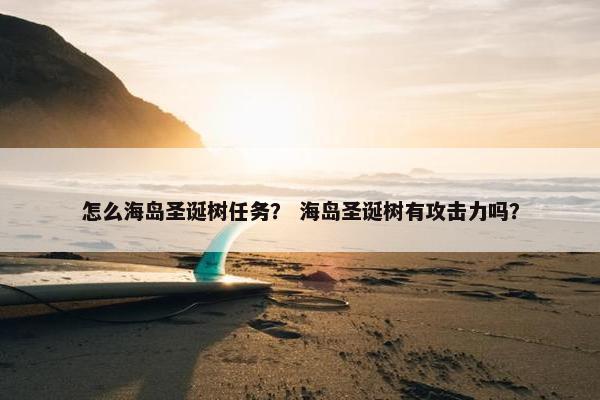 怎么海岛圣诞树任务？ 海岛圣诞树有攻击力吗？