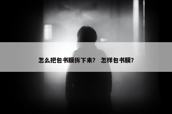 怎么把包书膜拆下来？ 怎样包书膜？