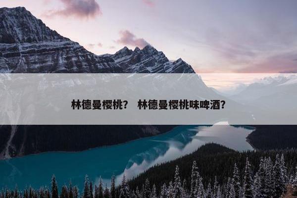 林德曼樱桃？ 林德曼樱桃味啤酒？