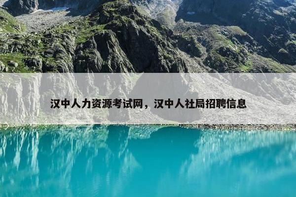 汉中人力资源考试网，汉中人社局招聘信息