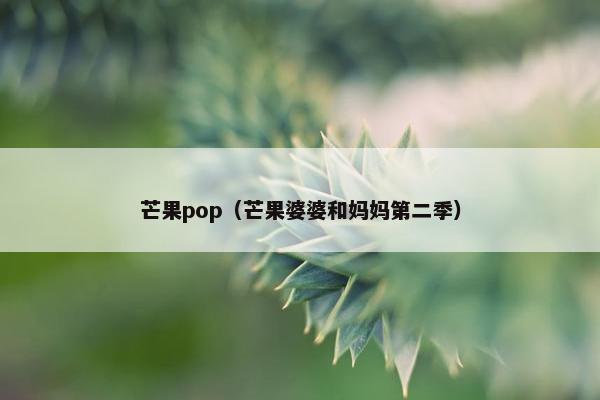 芒果pop（芒果婆婆和妈妈第二季）