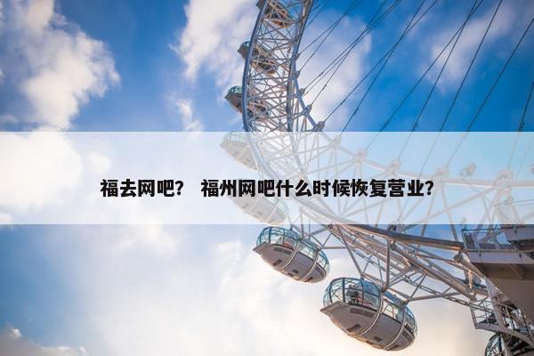 福去网吧？ 福州网吧什么时候恢复营业？