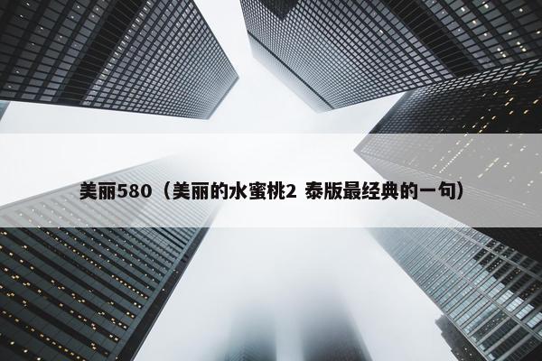 美丽580（美丽的水蜜桃2 泰版最经典的一句）