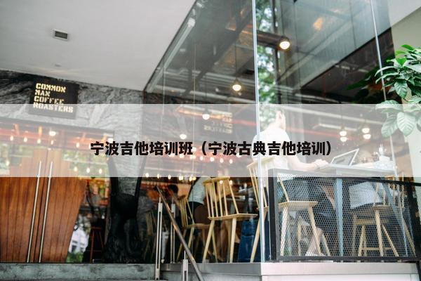 宁波吉他培训班（宁波古典吉他培训）
