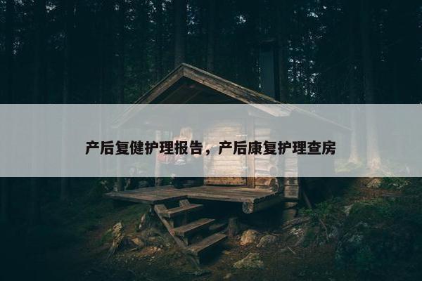 产后复健护理报告，产后康复护理查房