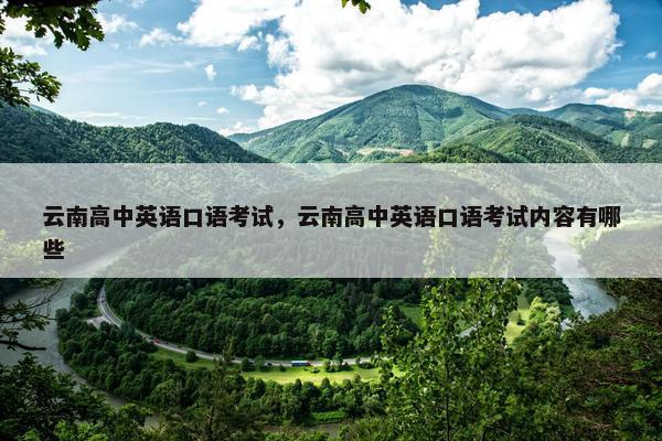 云南高中英语口语考试，云南高中英语口语考试内容有哪些