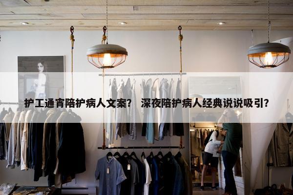 护工通宵陪护病人文案？ 深夜陪护病人经典说说吸引？
