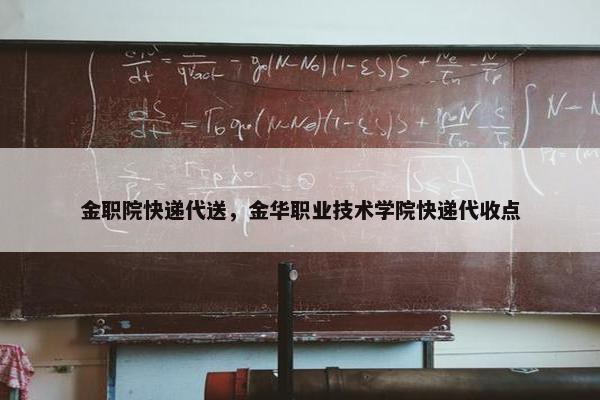 金职院快递代送，金华职业技术学院快递代收点