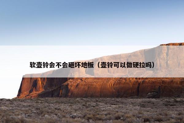 软壶铃会不会砸坏地板（壶铃可以做硬拉吗）