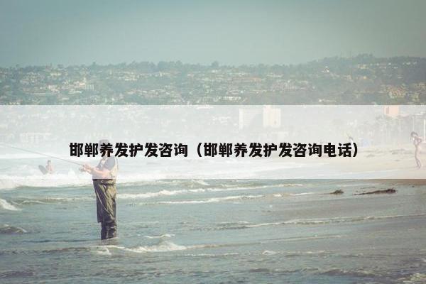 邯郸养发护发咨询（邯郸养发护发咨询电话）