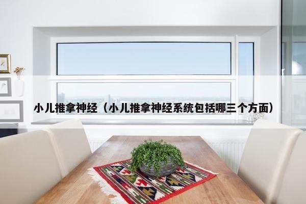 小儿推拿神经（小儿推拿神经系统包括哪三个方面）
