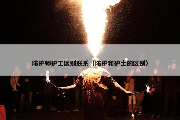 陪护师护工区别联系（陪护和护士的区别）