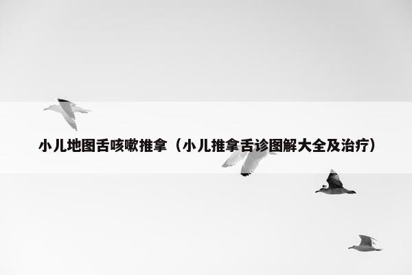 小儿地图舌咳嗽推拿（小儿推拿舌诊图解大全及治疗）