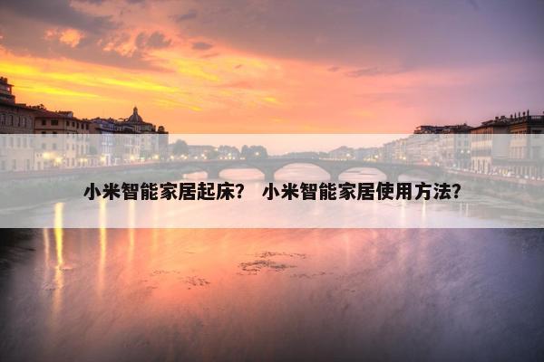 小米智能家居起床？ 小米智能家居使用方法？