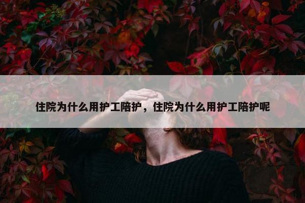 住院为什么用护工陪护，住院为什么用护工陪护呢