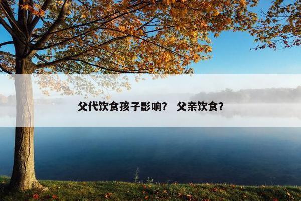 父代饮食孩子影响？ 父亲饮食？
