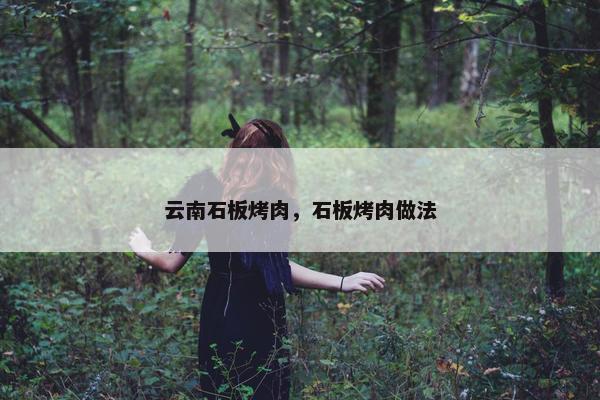 云南石板烤肉，石板烤肉做法