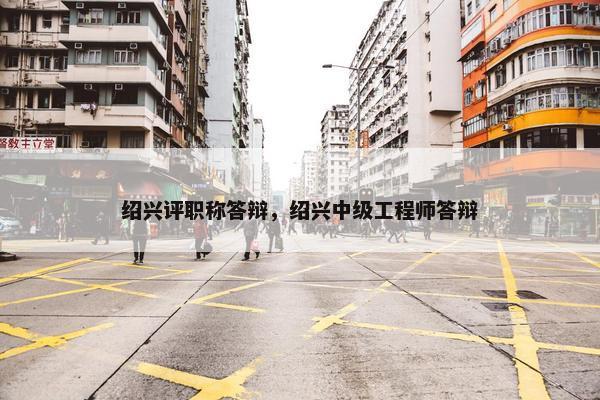 绍兴评职称答辩，绍兴中级工程师答辩