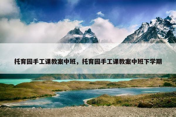 托育园手工课教案中班，托育园手工课教案中班下学期