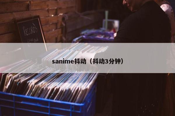 sanime抖动（抖动3分钟）