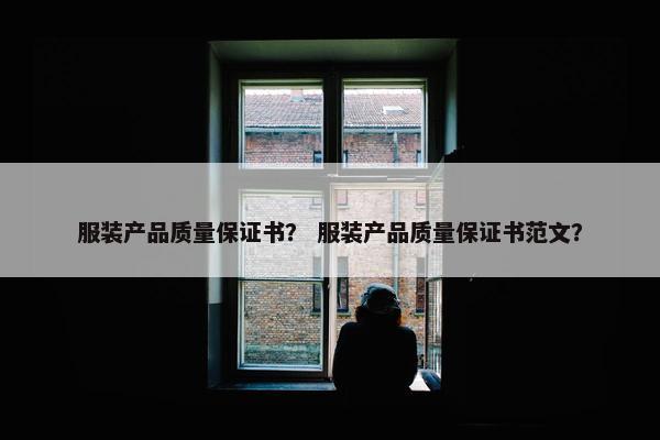 服装产品质量保证书？ 服装产品质量保证书范文？