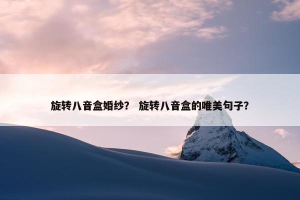 旋转八音盒婚纱？ 旋转八音盒的唯美句子？