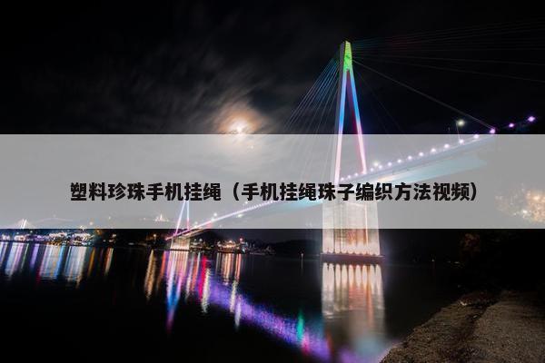 塑料珍珠手机挂绳（手机挂绳珠子编织方法视频）