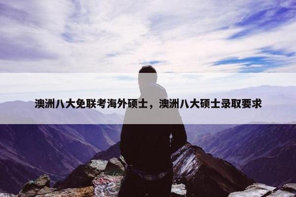 澳洲八大免联考海外硕士，澳洲八大硕士录取要求