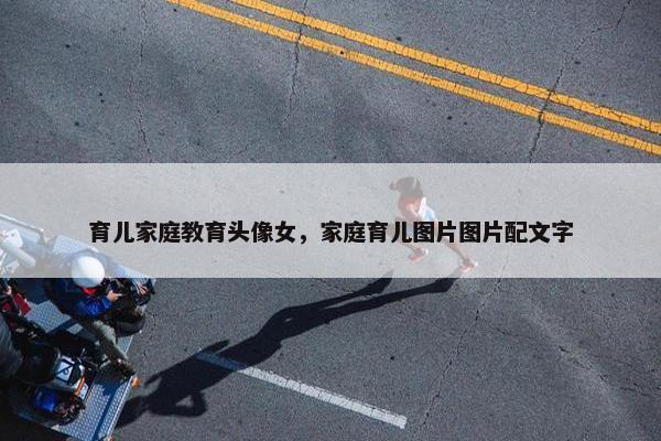 育儿家庭教育头像女，家庭育儿图片图片配文字