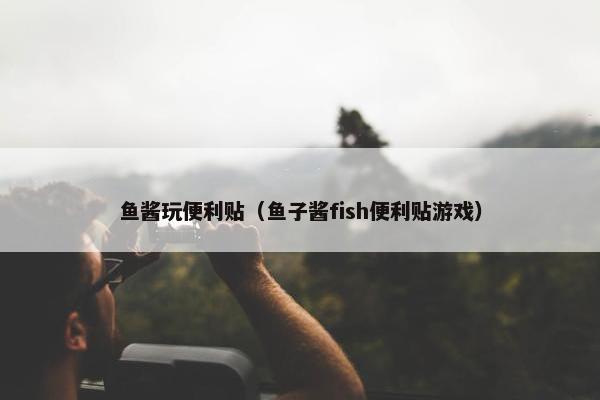 鱼酱玩便利贴（鱼子酱fish便利贴游戏）